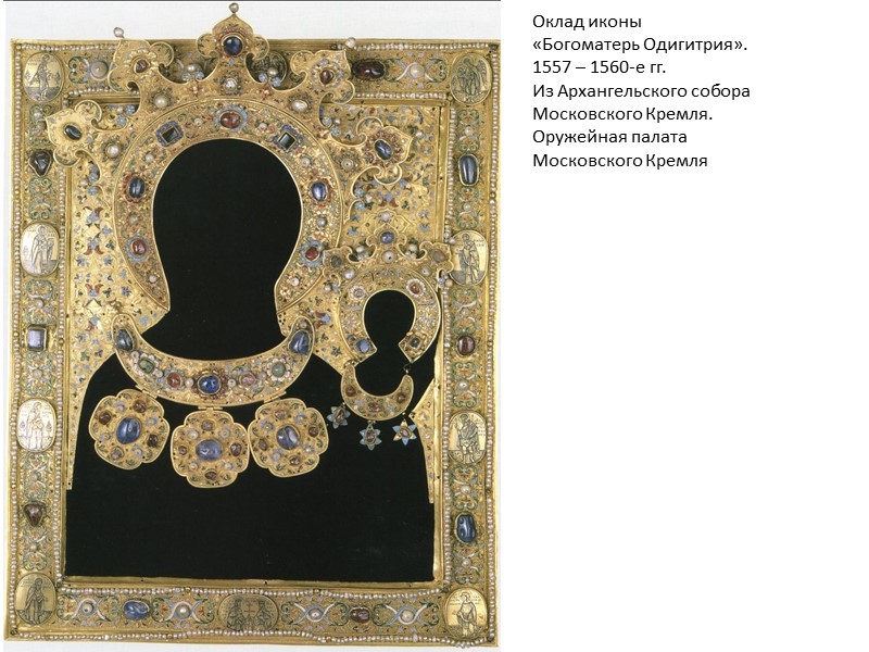 Оклад иконы «Богоматерь Одигитрия». 1557 – 1560-е гг. Из Архангельского собора Московского Кремля. Оружейная